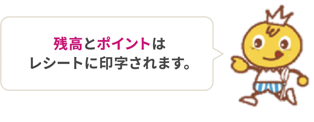 残高とポイントはレシートの印字されます